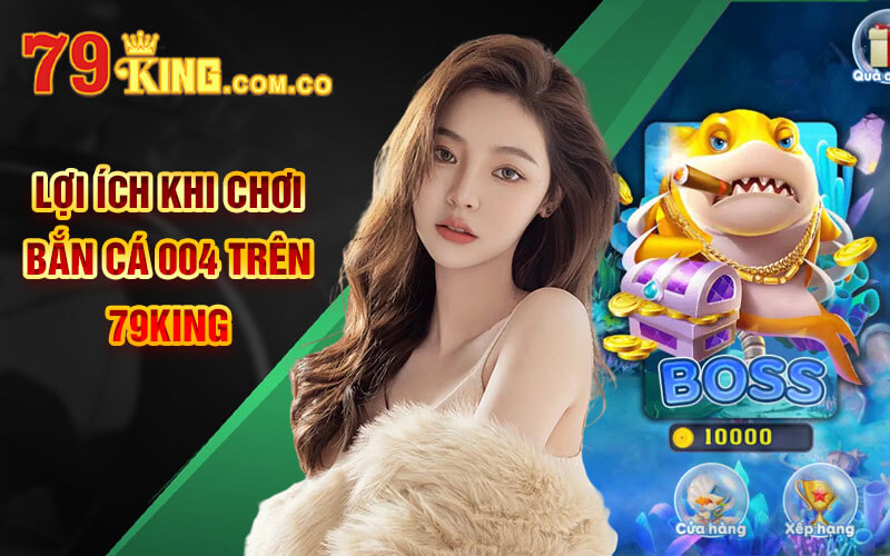 Lợi ích khi chơi Bắn cá 004 trên 79King