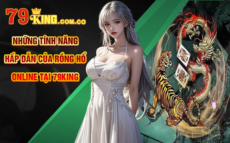 Những tính năng hấp dẫn của Rồng Hổ Online tại 79King